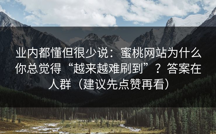 业内都懂但很少说：蜜桃网站为什么你总觉得“越来越难刷到”？答案在人群（建议先点赞再看）