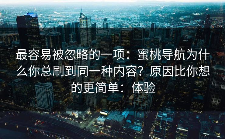 最容易被忽略的一项：蜜桃导航为什么你总刷到同一种内容？原因比你想的更简单：体验