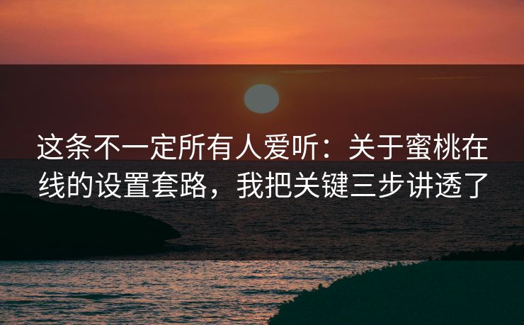 这条不一定所有人爱听：关于蜜桃在线的设置套路，我把关键三步讲透了