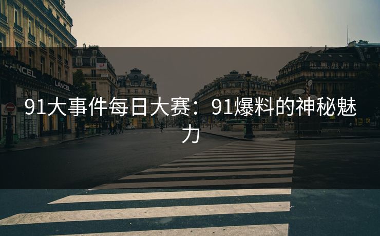 91大事件每日大赛：91爆料的神秘魅力